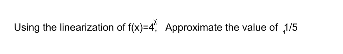 Using the linearization of f(x)=4, Approximate the value of 1/5
