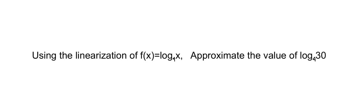 Using the linearization of f(x)=log,x, Approximate the value of log,30
