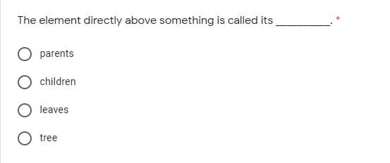 The element directly above something is called its
parents
children
leaves
O tree
