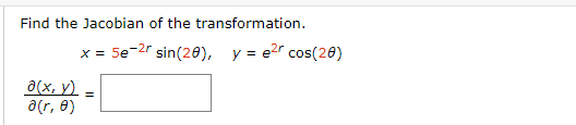 Find the Jacobian of the transformation.
X =
5e-2r sin(20), y = e2r cos(20)
a(x, y) =
a(r, 0)
