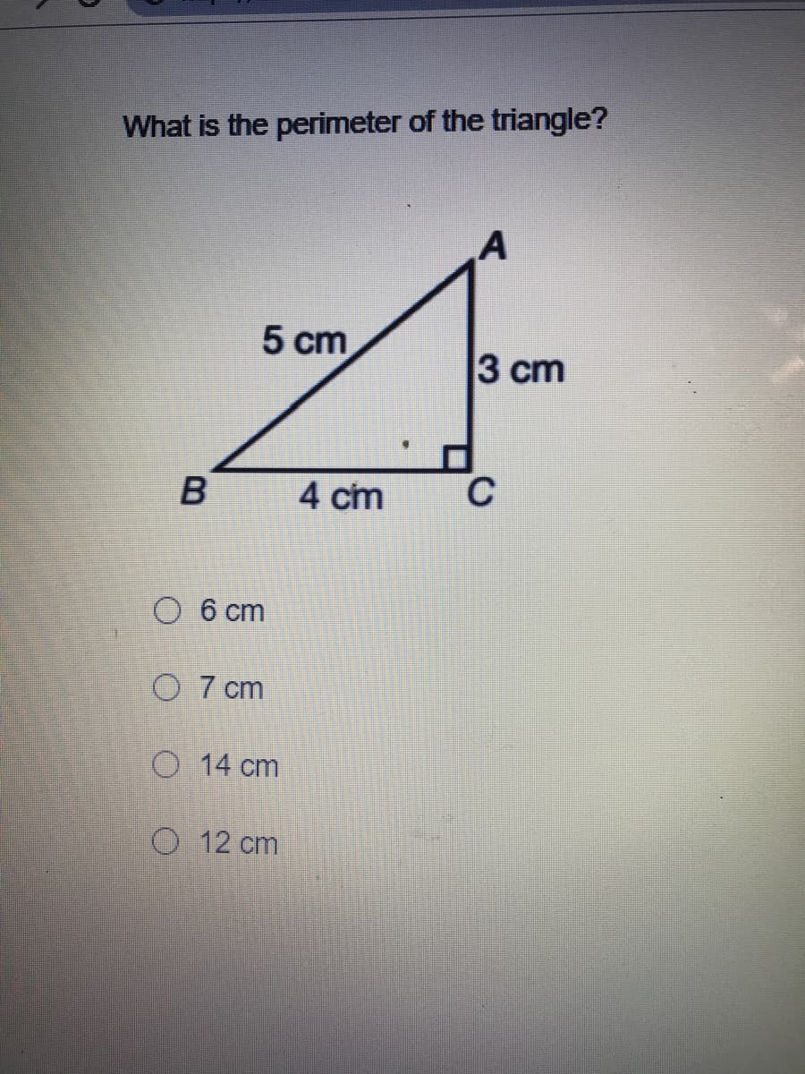 What is the perimeter of the triangle?
5 cm
3 сm
4 cm
C
O 6 cm
O 7 cm
O 14 cm
O 12 cm
