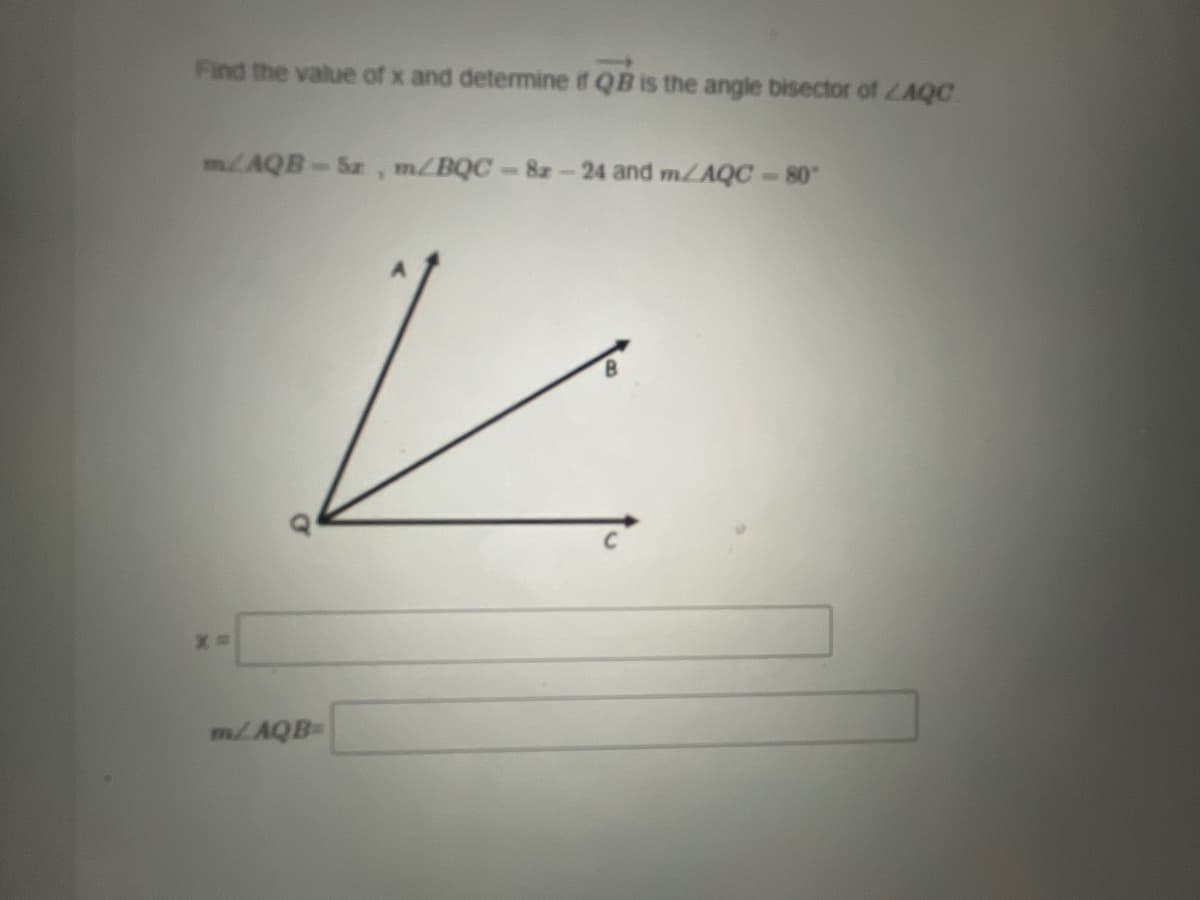 Find the value of x and determine if QB is the angle bisector of ZAQC
m/AQB-Sz , m/BQC-8z-24 and m/AQC-80
mLAQB
