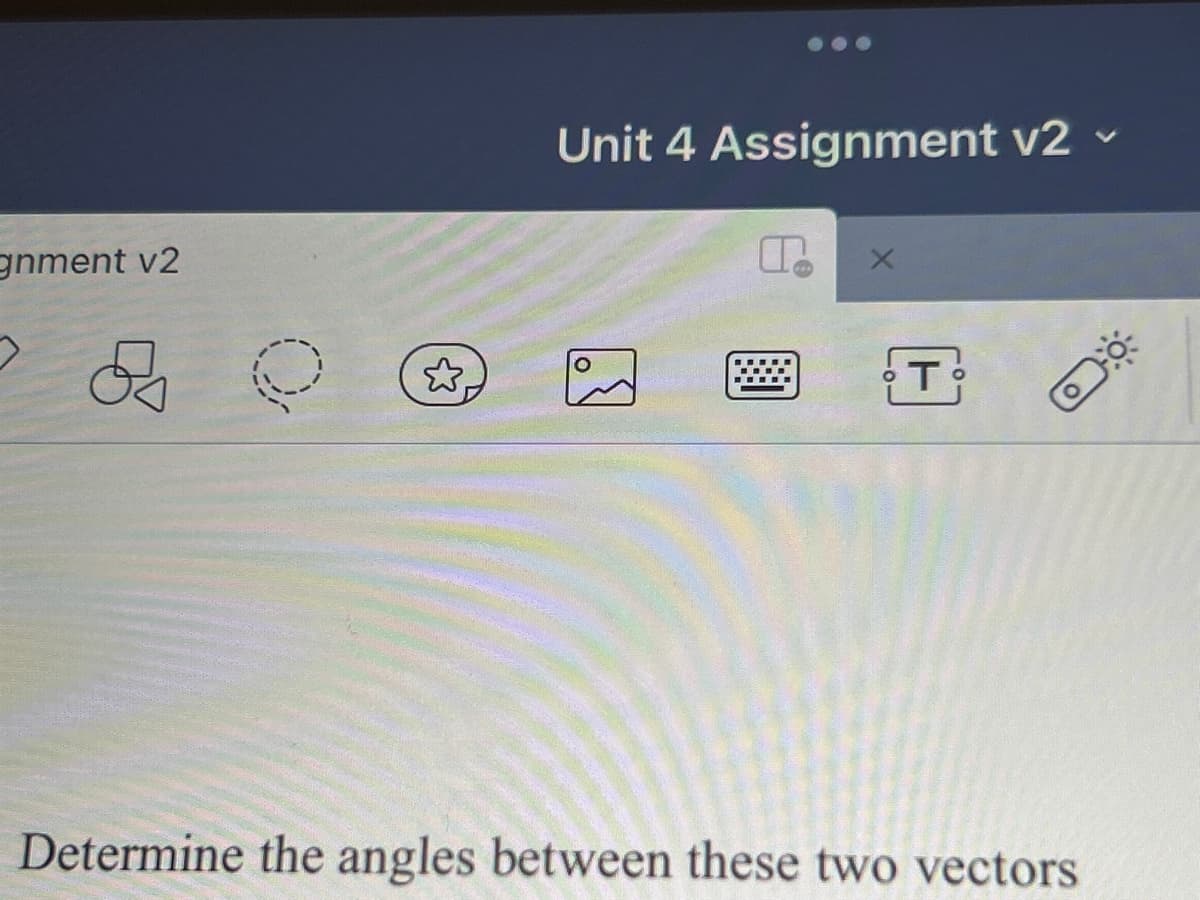 gnment v2
O
Unit 4 Assignment v2 ✓
V
P
X
T
O
Determine the angles between these two vectors