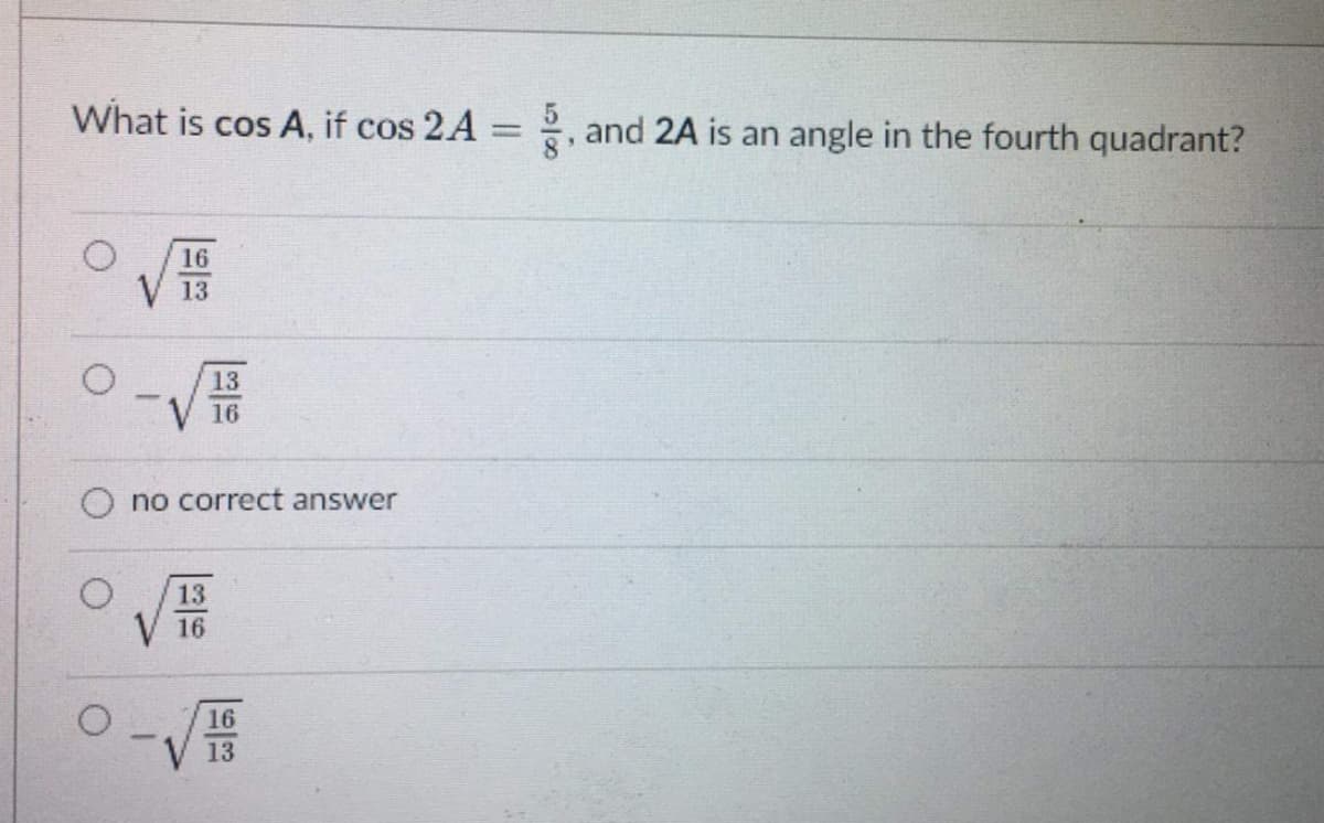 What is cos A, if cos 2A = 2, and 2A is an angle in the fourth quadrant?
|3D
16
13
13
16
no correct answer
13
V16
16
13
