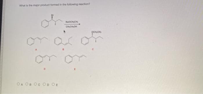 What is the major product formed in the following reaction?
NaOCH.CH
CHCHOH
OCHCH
om ar or
or on
OA OB Oc OD OE
