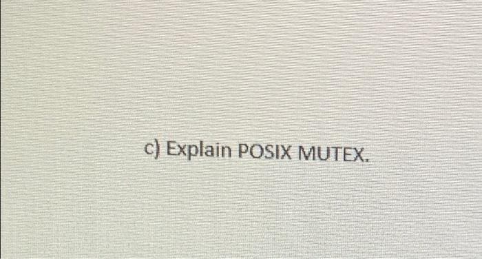 c) Explain POSIX MUTEX.
