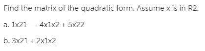 Find the matrix of the quadratic form. Assume x is in R2.
a. 1x21 – 4x1x2 + 5x22
b. 3x21 + 2x1x2
