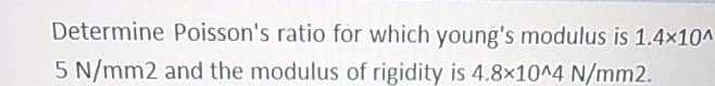 Determine Poisson's ratio for which young's modulus is 1.4x10^
5 N/mm2 and the modulus of rigidity is 4.8x10^4 N/mm2.
