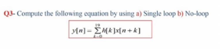 Q3- Compute the following equation by using a) Single loop b) No-loop
19
Mn] = Eh[k]x[n + k]
