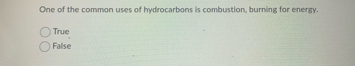 One of the common uses of hydrocarbons is combustion, burning for energy.
True
False
