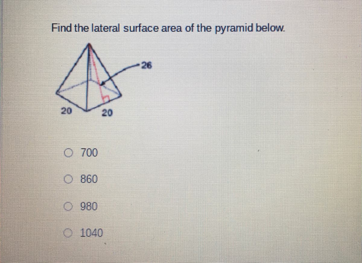 Find the lateral surface area of the pyramid below
26
20
20
O 700
O 860
0 980
O 1040
