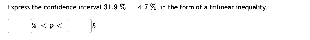 Express the confidence interval 31.9 % ± 4.7 % in the form of a trilinear inequality.
% <p <
