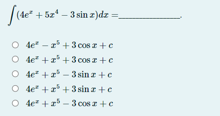 (4e* + 5xª – 3 sin æ)dx =
O 4e" – x5 + 3 cos x + c
O 4e" + x5 +3 cos x + c
O 4e* + x5 – 3 sin x + c
O 4e* + x5 + 3 sin x + c
O 4e* + x5 – 3 cos x + c
