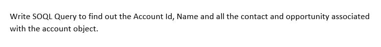 Write SOQL Query to find out the Account Id, Name and all the contact and opportunity associated
with the account object.