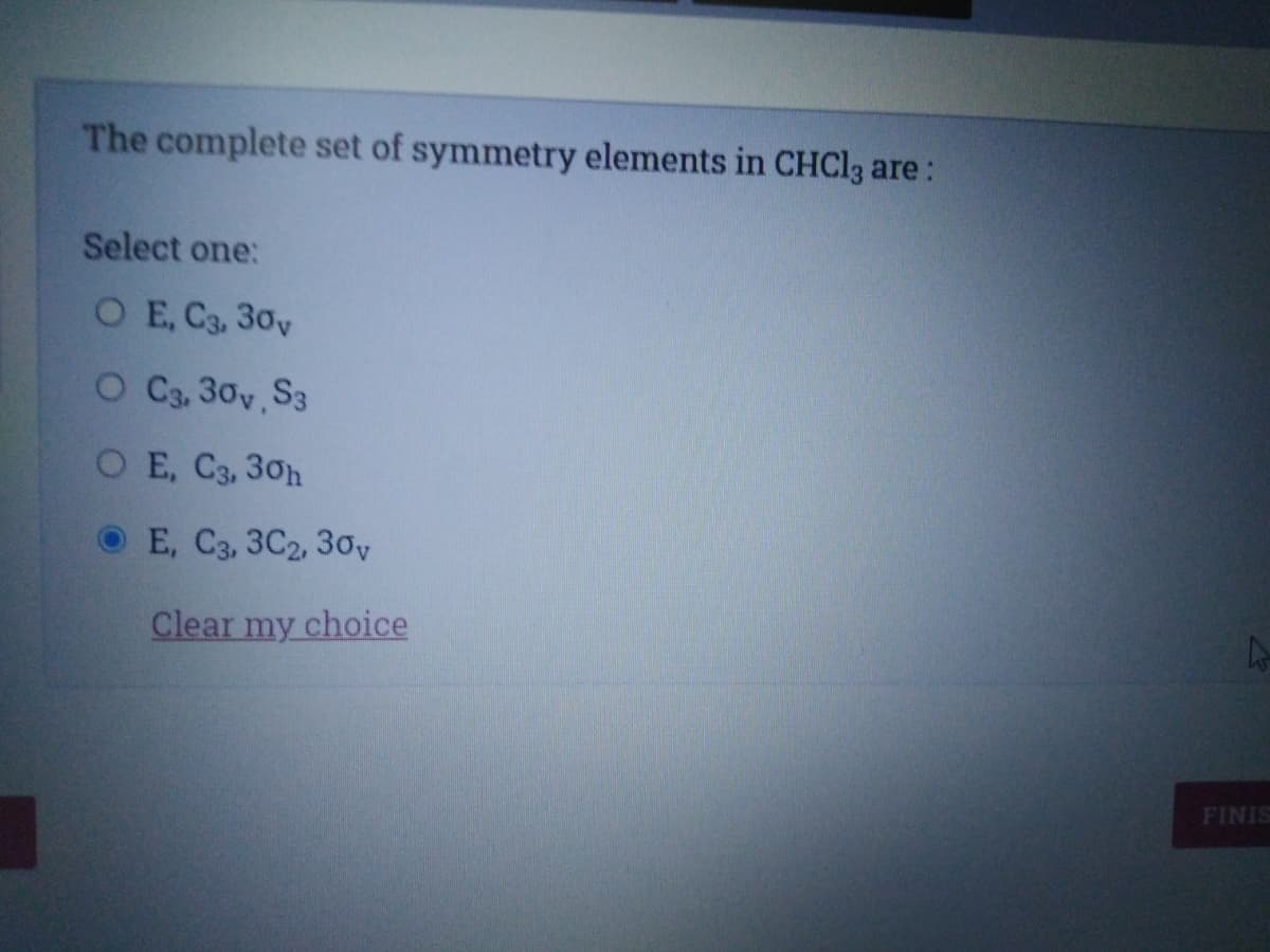 The complete set of symmetry elements in CHC13 are:
Select one:
O E, C3, 30y
O Ca, 30y S3
O E, C3, 30h
E, C3, 3C2, 30y
Clear my choice
FINIS
