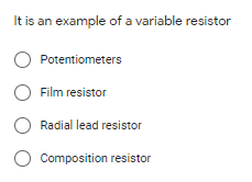 It is an example of a variable resistor
Potentiometers
O Film resistor
Radial lead resistor
Composition resistor
O O o O
