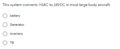 This system converts 115AC to 28VDC in most large body aircraft.
battery
Generator
O Inverters
O TR
