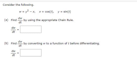 Consider the following.
w = y? - x, x= cos(t), y = sin(t)
dw
by using the appropriate Chain Rule.
dt
(a) Find
dw
dt
dw
by converting w to a function of t before differentiating.
(b) Find
dt
dw
%3D
dt
