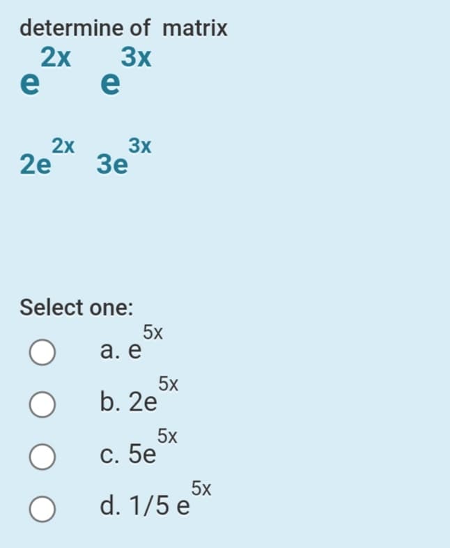 determine of matrix
3x
2х
e
e
2e
3x
2х
Зе
Select one:
5x
а. е
5x
b. 2e
5x
С. 5е
5x
d. 1/5 e
