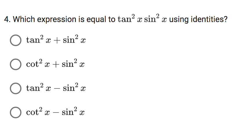 4. Which expression is equal to tan² x sin² x using identities?
O tan² x + sin² x
O cot² x + sin² x
O tan² x
tan² x - sin² x
O cot² x
sin² x