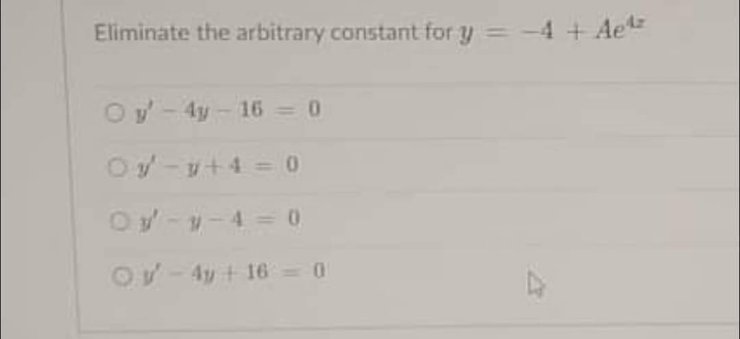 Eliminate the arbitrary constant for y = -4 + Ae
Oy- 4y - 16 = 0
Oy-v+4 = 0
Oy--4= 0
OV-4y + 16 = 0
