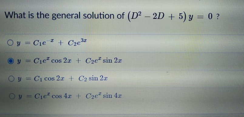 What is the general solution of (D² – 2D + 5) y = 0 ?
%3D
y = Cie + C2e
y = Cie" cos 2x + Cze" sin 2x
Oy = Ci cos 2x + C2 sin 2x
Oy = Cie* cos 4x + C2e" sin 4x
%3D
