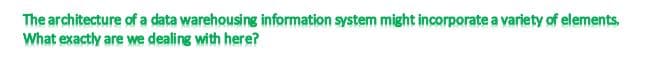 The architecture of a data warehousing information system might incorporate a variety of elements.
What exactly are we dealing with here?
