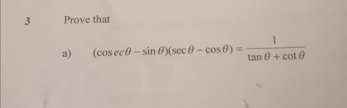 Prove that
1
a)
(cos ec0 - sin 0)(sec 0 – cos 0) :
%3D
tan 0 + cot 0
