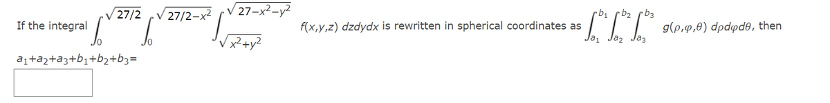 If the integral
√ 27/2
a₁+₂+3+b₁+b₂+b3=
√ 27/2-x²
To
27-x²-y²
x² + y²
rb₁
rb₂ rb3
• ² ² 9 (p.49.0) dpd pde,
a₁
Ja₂
Jaz
f(x,y,z) dzdydx is rewritten in spherical coordinates as
then