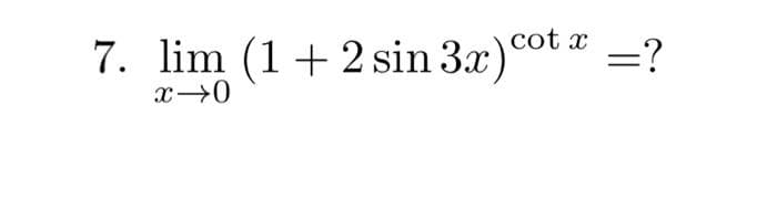 7. lim (1 + 2 sin 3x) cotx = ?
x →0