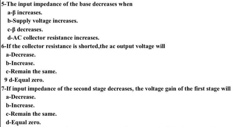 5-The input impedance of the base decreases when
a-ß increases.
b-Supply voltage increases.
c-B decreases.
d-AC collector resistance increases.
