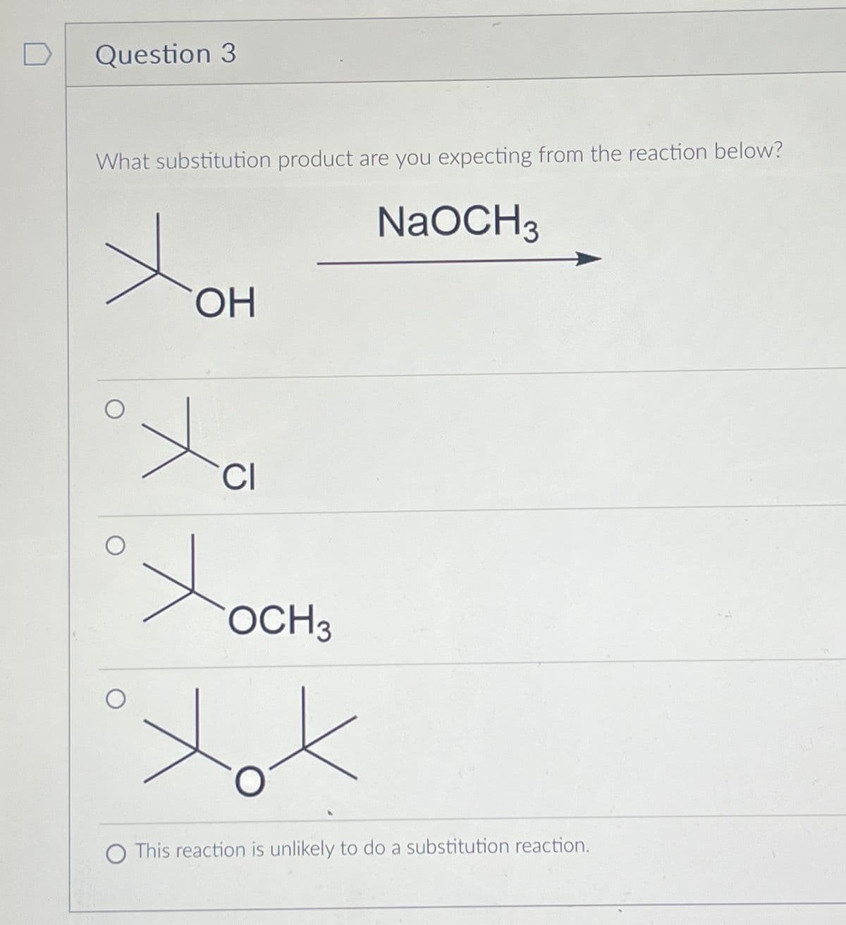 Question 3
What substitution product are you expecting from the reaction below?
NaOCH 3
OH
Ха
Хосно
хох
This reaction is unlikely to do a substitution reaction.