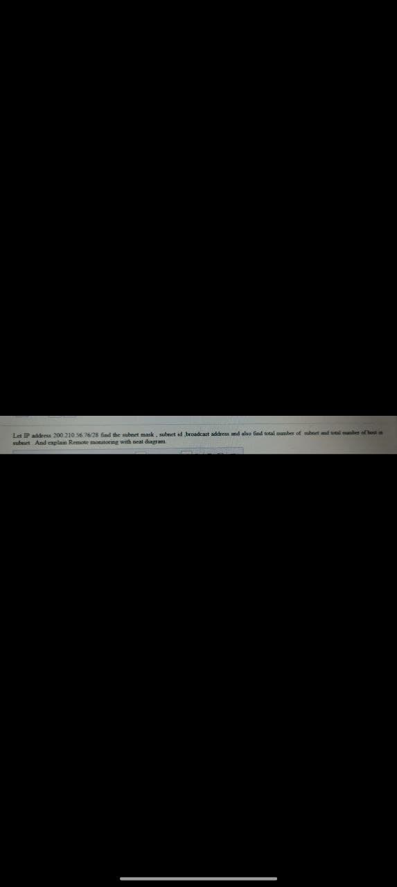 Let IP address 200 210 56.76/28 find the subnet mask, subnet id broadcast address and also find total number of subnet and utal anber of host
subnet And explain Remote monitoring with neat diagram