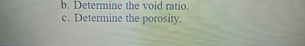 b. Determine the void ratio.
c. Determine the porosity.
