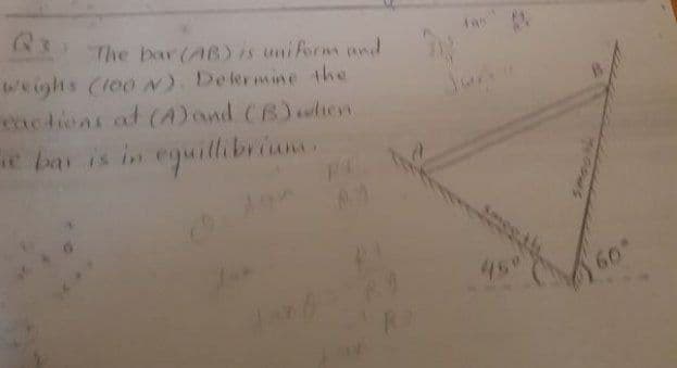 Q3
The bar (AB) is uniform and
weighs (loo N) Delermine the
chedions ot (A)and CB)when
e bar is in eguilhbrian
