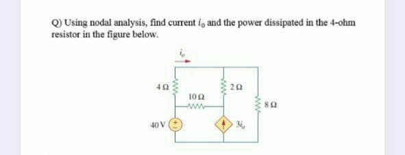 Q) Using nodal analysis, find current i, and the power dissipated in the 4-ohm
resistor in the figure below.
42
20
102
82
40 V
3i,
ww
