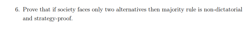 6. Prove that if society faces only two alternatives then majority rule is non-dictatorial
and strategy-proof.
