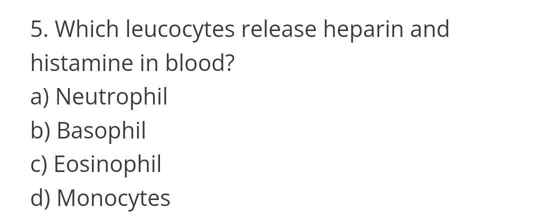 5. Which leucocytes release heparin and
histamine in blood?
a) Neutrophil
b) Basophil
c) Eosinophil
d) Monocytes
