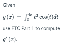 Given
g (x) = f t² cos(t)dt
use FTC Part 1 to compute
g' (x).
