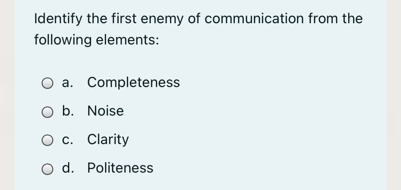 Identify the first enemy of communication from the
following elements:
a. Completeness
b. Noise
c. Clarity
d. Politeness
