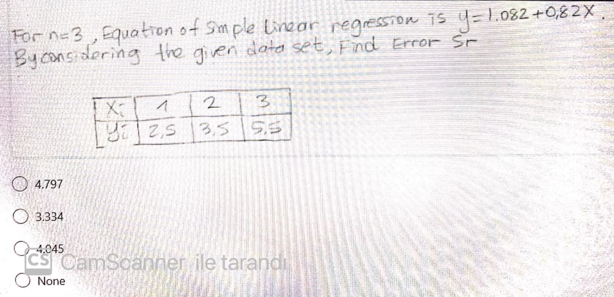 L.082 +0,82X
For n=3 , Equation of Sm ple Linear regression 1s y=1.08
Byconsidering the gien data set, Fnd Error Sr
5.5
O 4.797
O 3.334
4.045
CamScanner ile tarandi
None
