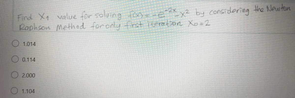 Fird X value for solving foxs=-eXx² by considering the Newton
Raphson Methed foronly frst iteration Xo=2
1.014
O 0.114
2.000
1.104
