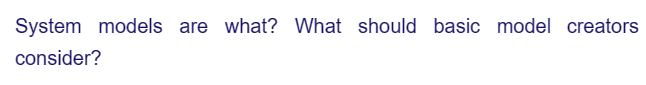 System models are what? What should basic model creators
consider?