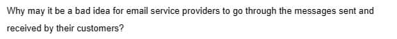 Why may it be a bad idea for email service providers to go through the messages sent and
received by their customers?