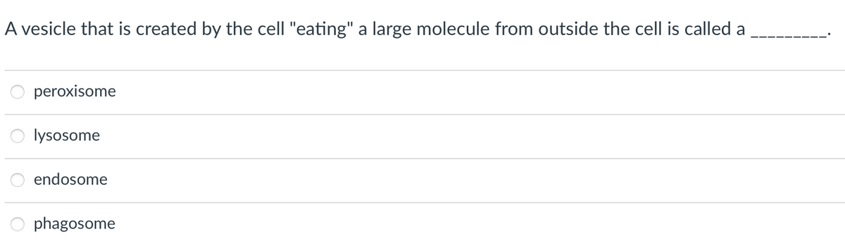 A vesicle that is created by the cell "eating" a large molecule from outside the cell is called a
peroxisome
lysosome
endosome
phagosome