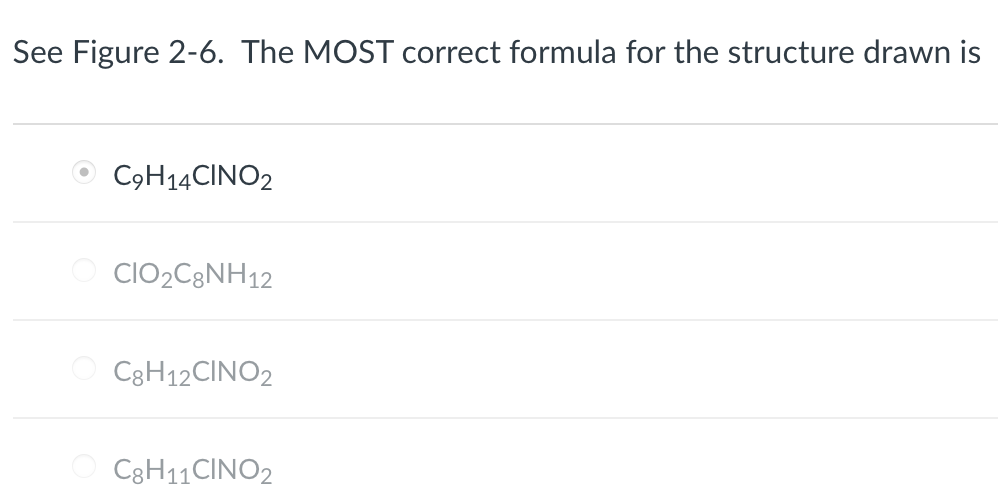 See Figure 2-6. The MOST correct formula for the structure drawn is
C9H14CINO2
CIO₂C8NH12
C8H12CINO2
C8H11CINO2