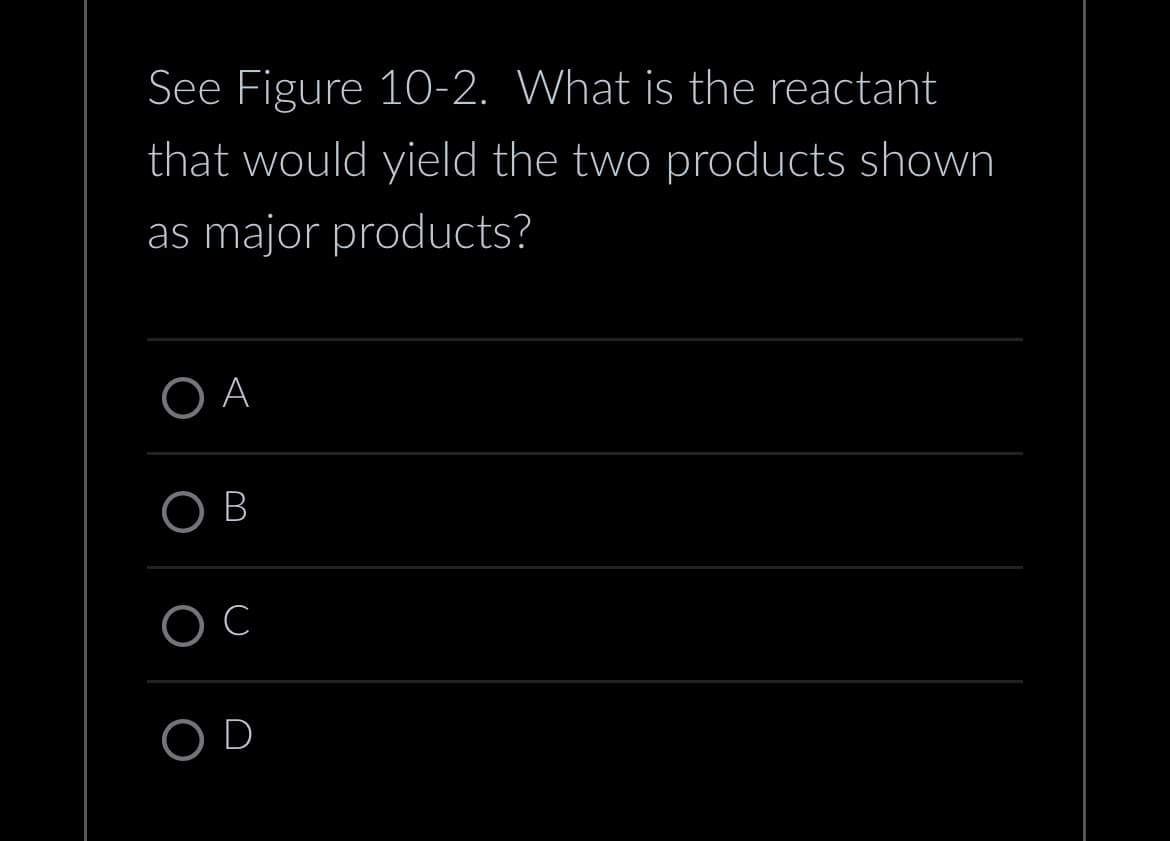 See Figure 10-2. What is the reactant
that would yield the two products shown
as major products?
OA
OB
C
OD