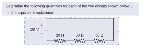 Determine the following quantities for each of the two circuits shown below.....
1. the equivalent resistance
125 V
2002
30 Ω
wwwwwwwwww
50 Ω