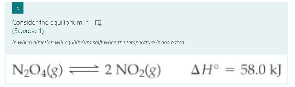 Consider the equilibrium:
(Баллов: 1)
in which direction will equilibrium shift when the temperature is decreased
N2O4(g) = 2 NO2(8)
AH° = 58.0 kJ
