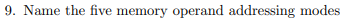 9. Name the five memory operand addressing modes
